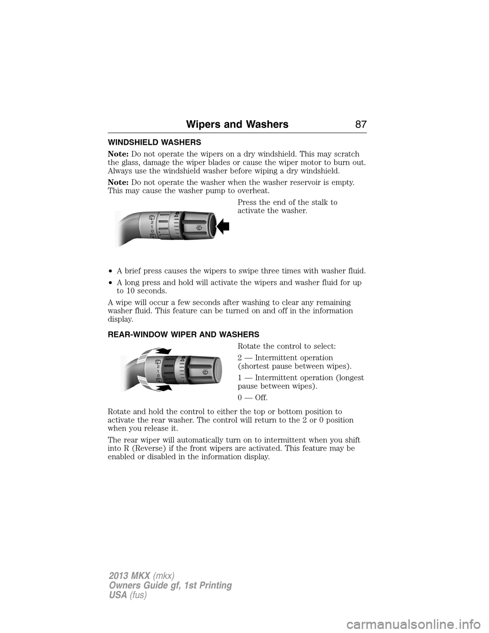 LINCOLN MKX 2013  Owners Manual WINDSHIELD WASHERS
Note:Do not operate the wipers on a dry windshield. This may scratch
the glass, damage the wiper blades or cause the wiper motor to burn out.
Always use the windshield washer before