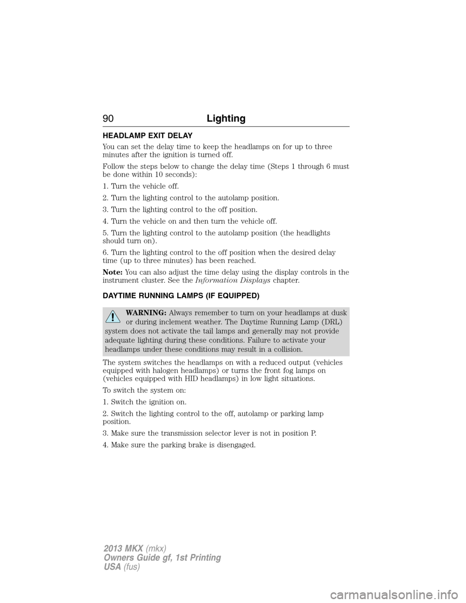 LINCOLN MKX 2013  Owners Manual HEADLAMP EXIT DELAY
You can set the delay time to keep the headlamps on for up to three
minutes after the ignition is turned off.
Follow the steps below to change the delay time (Steps 1 through 6 mus