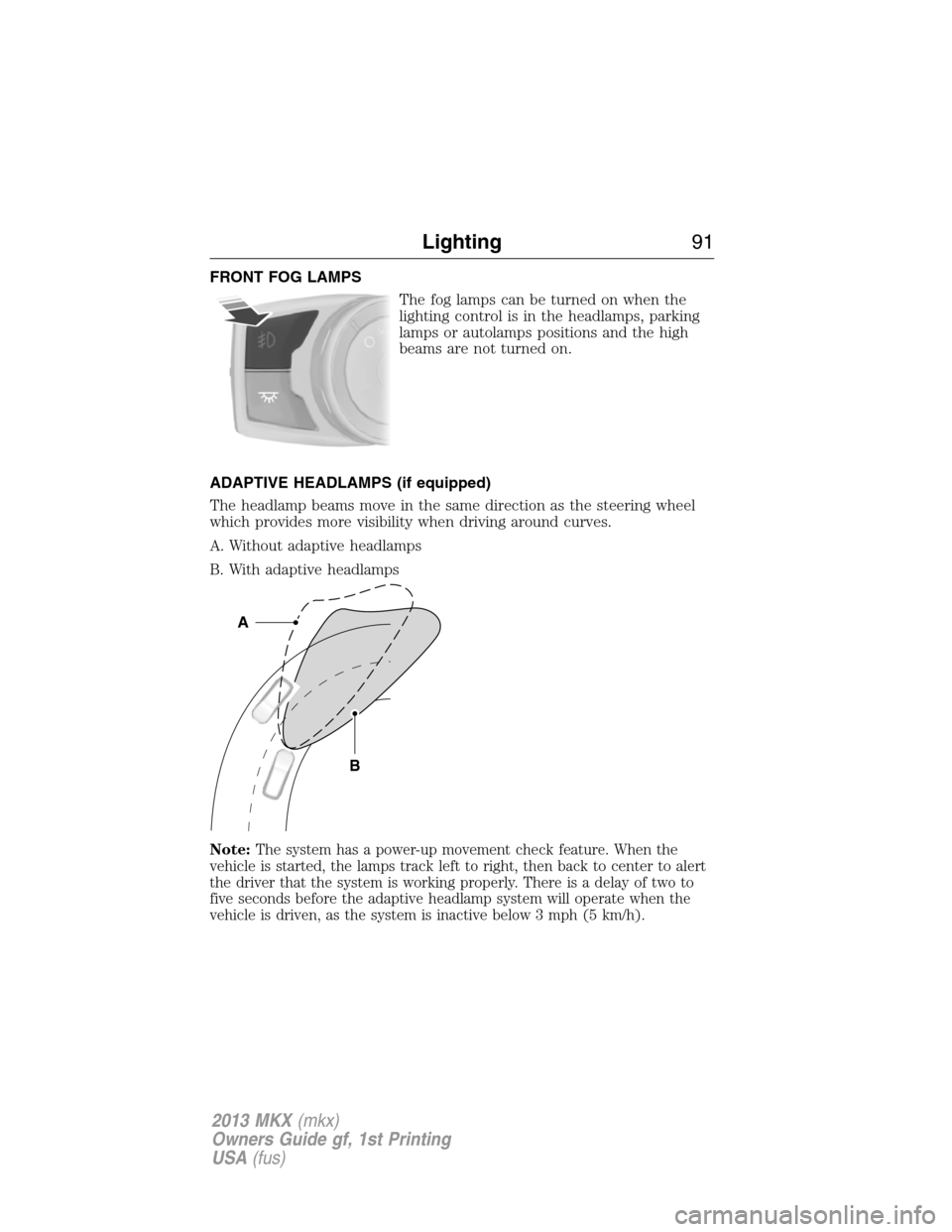 LINCOLN MKX 2013  Owners Manual FRONT FOG LAMPS
The fog lamps can be turned on when the
lighting control is in the headlamps, parking
lamps or autolamps positions and the high
beams are not turned on.
ADAPTIVE HEADLAMPS (if equipped