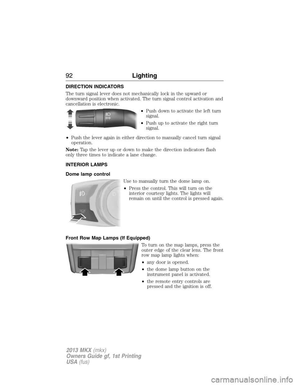 LINCOLN MKX 2013 Owners Manual DIRECTION INDICATORS
The turn signal lever does not mechanically lock in the upward or
downward position when activated. The turn signal control activation and
cancellation is electronic.
•Push down LINCOLN MKX 2013 Owners Manual DIRECTION INDICATORS
The turn signal lever does not mechanically lock in the upward or
downward position when activated. The turn signal control activation and
cancellation is electronic.
•Push down