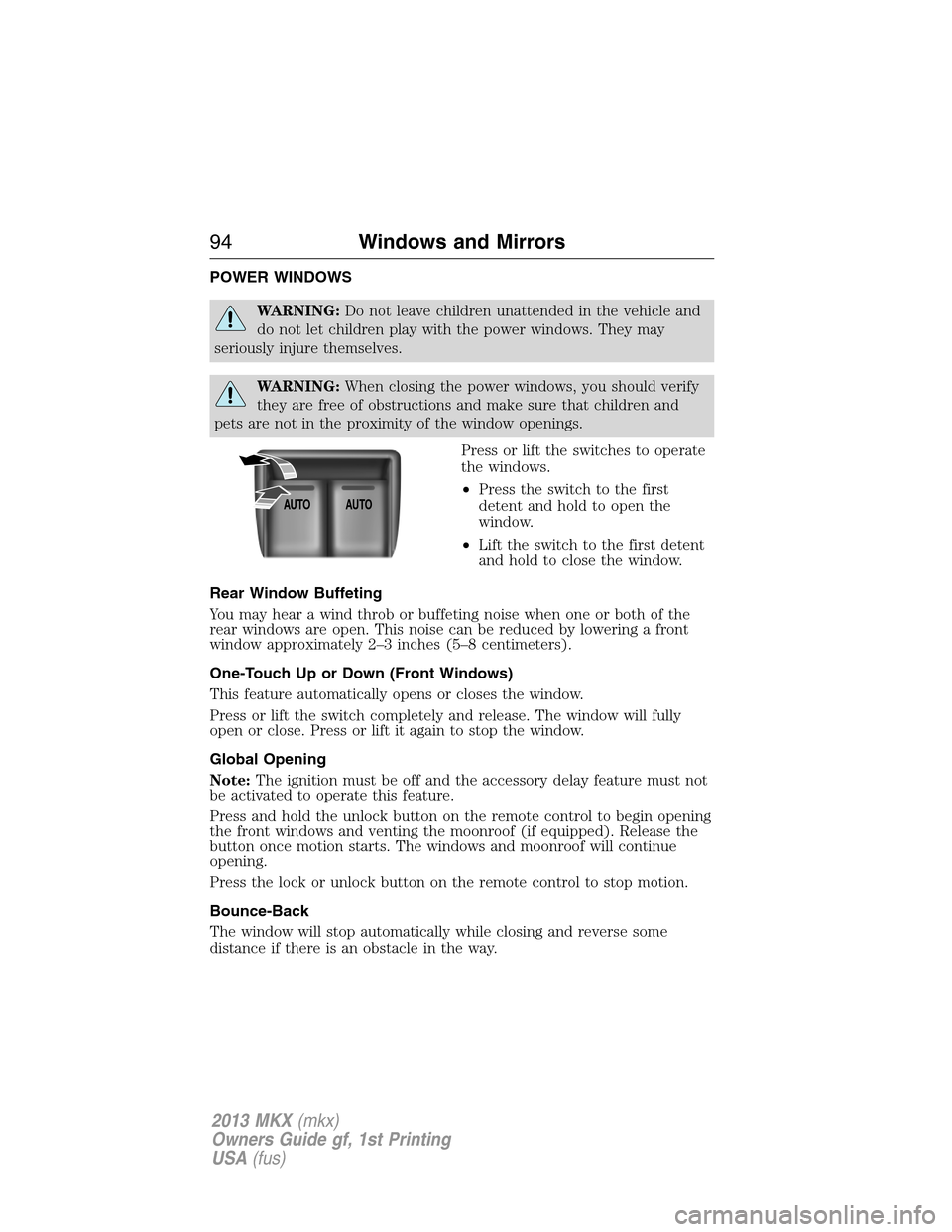 LINCOLN MKX 2013  Owners Manual POWER WINDOWS
WARNING:Do not leave children unattended in the vehicle and
do not let children play with the power windows. They may
seriously injure themselves.
WARNING:When closing the power windows,