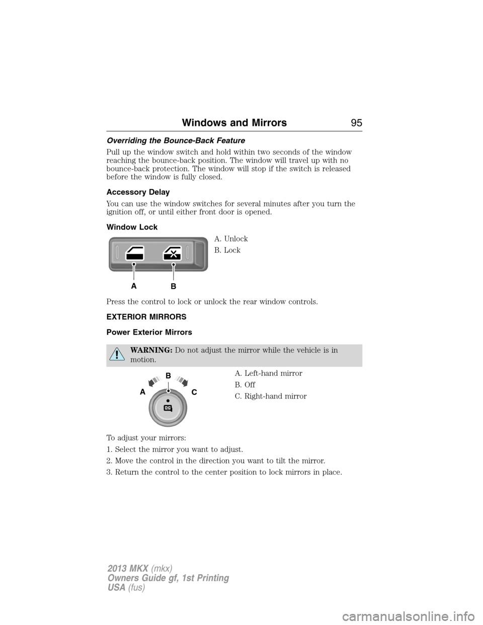 LINCOLN MKX 2013  Owners Manual Overriding the Bounce-Back Feature
Pull up the window switch and hold within two seconds of the window
reaching the bounce-back position. The window will travel up with no
bounce-back protection. The 