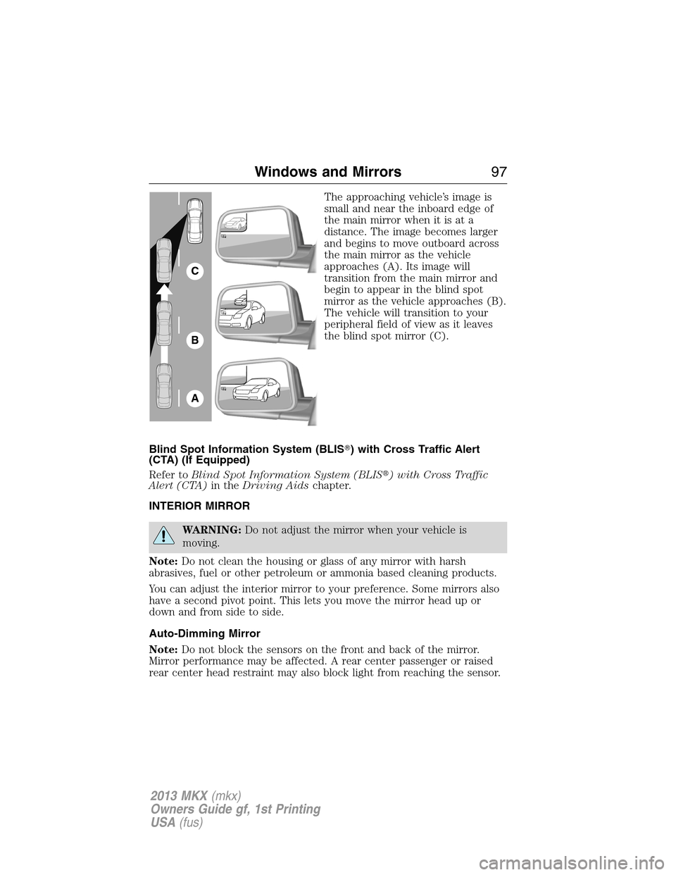 LINCOLN MKX 2013  Owners Manual The approaching vehicle’s image is
small and near the inboard edge of
the main mirror when it is at a
distance. The image becomes larger
and begins to move outboard across
the main mirror as the veh