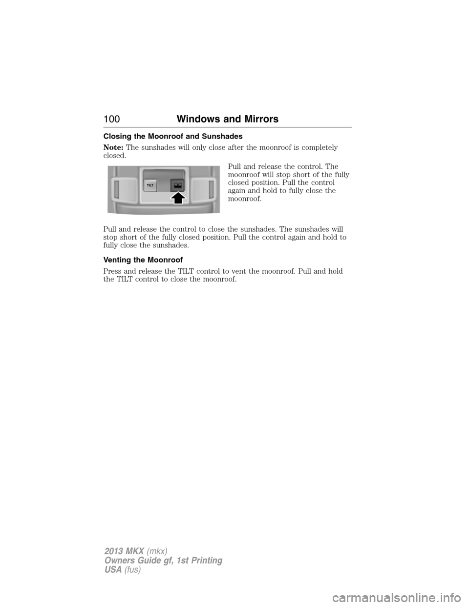 LINCOLN MKX 2013 Owners Manual Closing the Moonroof and Sunshades
Note:The sunshades will only close after the moonroof is completely
closed.
Pull and release the control. The
moonroof will stop short of the fully
closed position. LINCOLN MKX 2013 Owners Manual Closing the Moonroof and Sunshades
Note:The sunshades will only close after the moonroof is completely
closed.
Pull and release the control. The
moonroof will stop short of the fully
closed position.