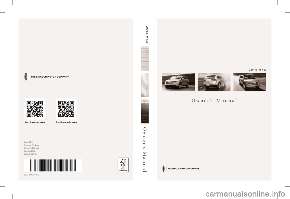 LINCOLN MKX 2014 Owners Manual April 2014
Second Printing
Owner’s Manual
Lincoln MKX
Litho in U.S.A.
EA1J 19A321 AA
Owner’s Manual
2014 MKX
Owner’s Manual
2014 MKX
lincolnowner.comlincolncanada.com LINCOLN MKX 2014 Owners Manual April 2014
Second Printing
Owner’s Manual
Lincoln MKX
Litho in U.S.A.
EA1J 19A321 AA
Owner’s Manual
2014 MKX
Owner’s Manual
2014 MKX
lincolnowner.comlincolncanada.com