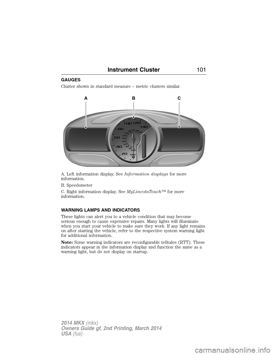 LINCOLN MKX 2014 Owners Manual GAUGES
Cluster shown in standard measure – metric clusters similar.
A. Left information display. SeeInformation displaysfor more
information.
B. Speedometer
C. Right information display. SeeMyLincol LINCOLN MKX 2014 Owners Manual GAUGES
Cluster shown in standard measure – metric clusters similar.
A. Left information display. SeeInformation displaysfor more
information.
B. Speedometer
C. Right information display. SeeMyLincol