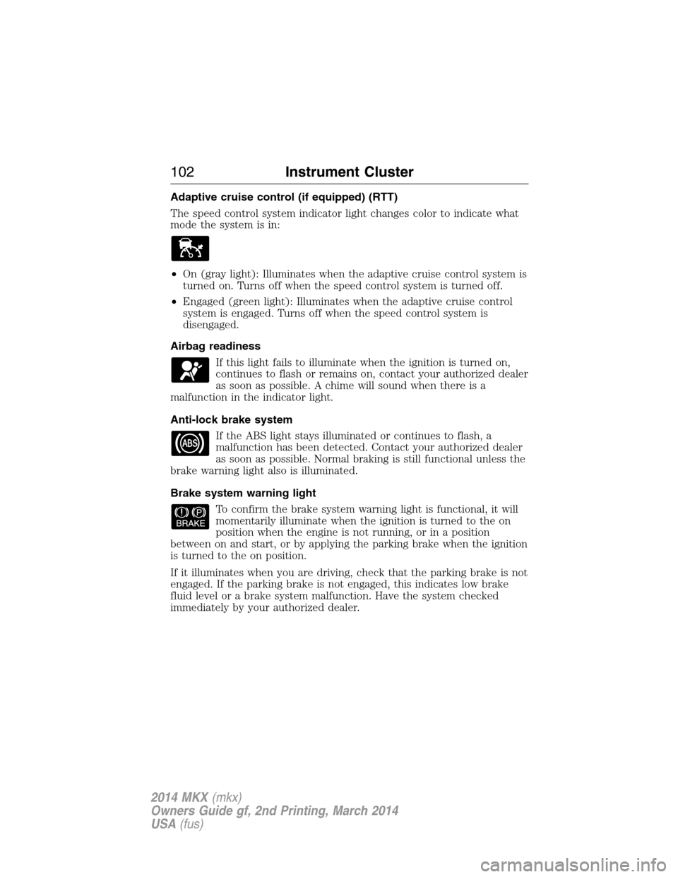 LINCOLN MKX 2014 Owners Manual Adaptive cruise control (if equipped) (RTT)
The speed control system indicator light changes color to indicate what
mode the system is in:
•On (gray light): Illuminates when the adaptive cruise cont LINCOLN MKX 2014 Owners Manual Adaptive cruise control (if equipped) (RTT)
The speed control system indicator light changes color to indicate what
mode the system is in:
•On (gray light): Illuminates when the adaptive cruise cont