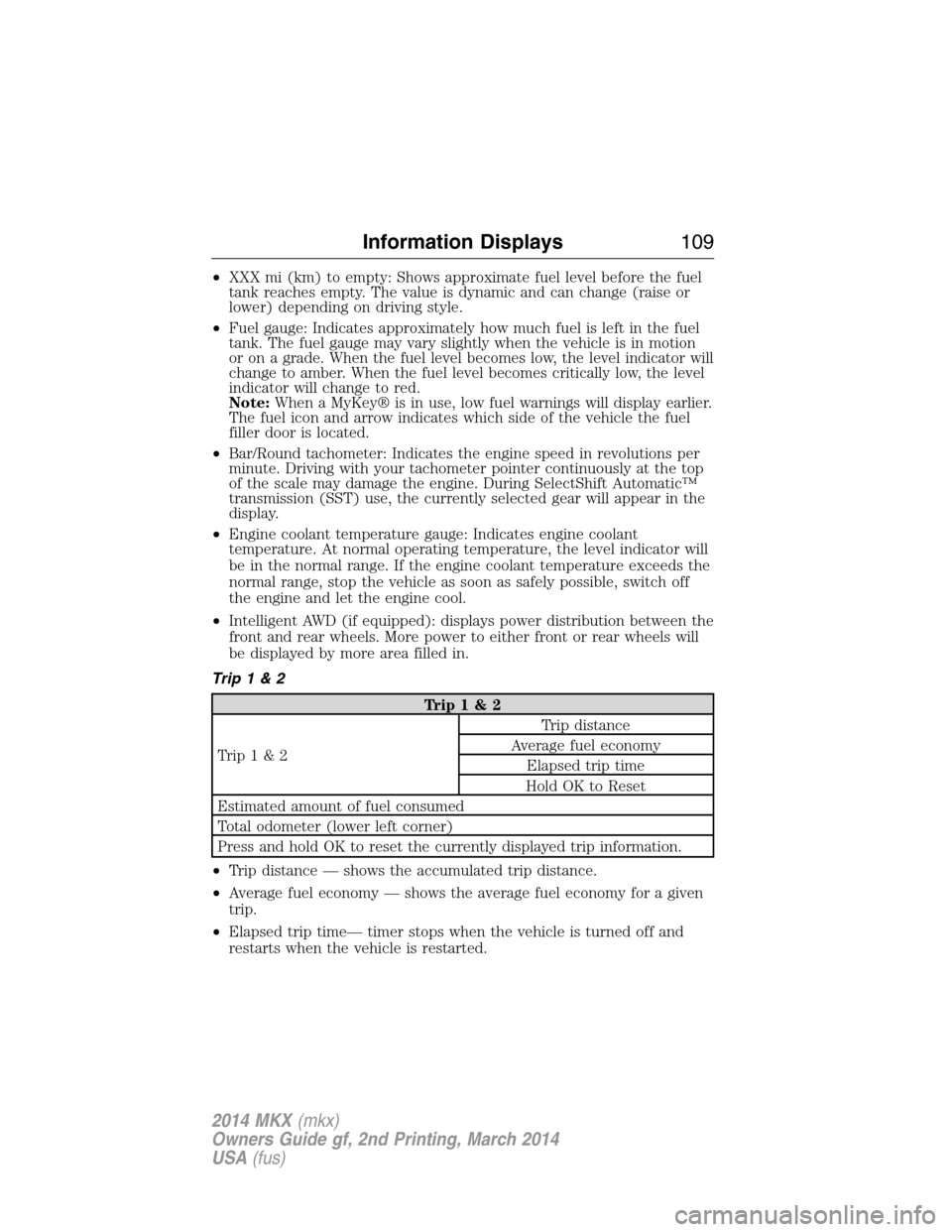 LINCOLN MKX 2014 Owners Manual •XXX mi (km) to empty: Shows approximate fuel level before the fuel
tank reaches empty. The value is dynamic and can change (raise or
lower) depending on driving style.
•Fuel gauge: Indicates appr LINCOLN MKX 2014 Owners Manual •XXX mi (km) to empty: Shows approximate fuel level before the fuel
tank reaches empty. The value is dynamic and can change (raise or
lower) depending on driving style.
•Fuel gauge: Indicates appr