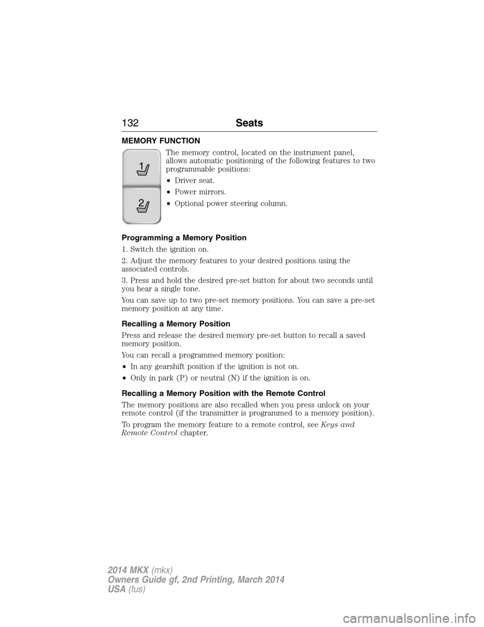 LINCOLN MKX 2014  Owners Manual MEMORY FUNCTION
The memory control, located on the instrument panel,
allows automatic positioning of the following features to two
programmable positions:
•Driver seat.
•Power mirrors.
•Optional