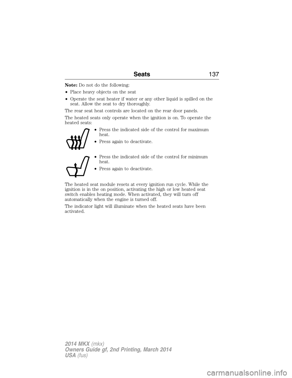 LINCOLN MKX 2014  Owners Manual Note:Do not do the following:
•Place heavy objects on the seat
•Operate the seat heater if water or any other liquid is spilled on the
seat. Allow the seat to dry thoroughly.
The rear seat heat co