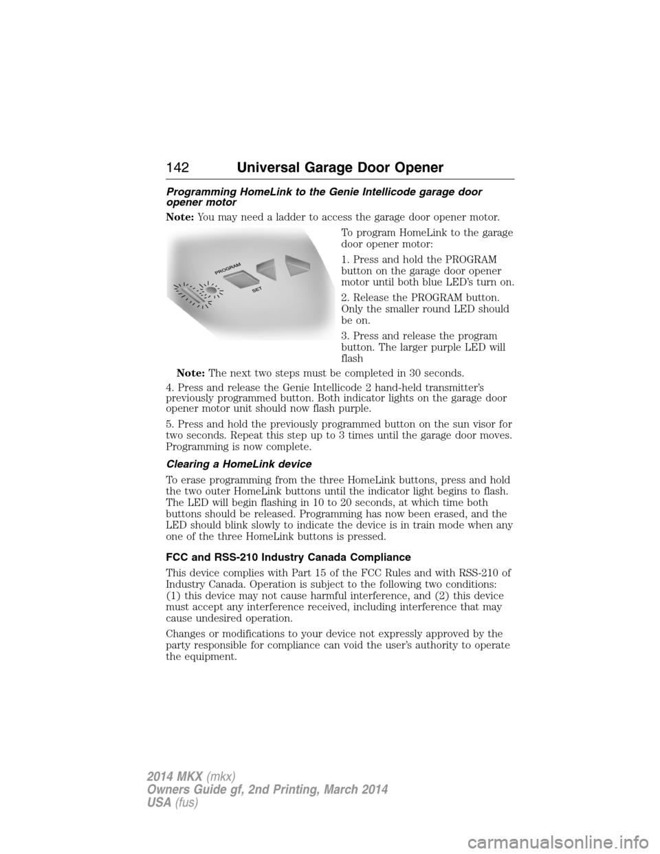 LINCOLN MKX 2014 Owners Manual Programming HomeLink to the Genie Intellicode garage door
opener motor
Note:You may need a ladder to access the garage door opener motor.
To program HomeLink to the garage
door opener motor:
1. Press LINCOLN MKX 2014 Owners Manual Programming HomeLink to the Genie Intellicode garage door
opener motor
Note:You may need a ladder to access the garage door opener motor.
To program HomeLink to the garage
door opener motor:
1. Press