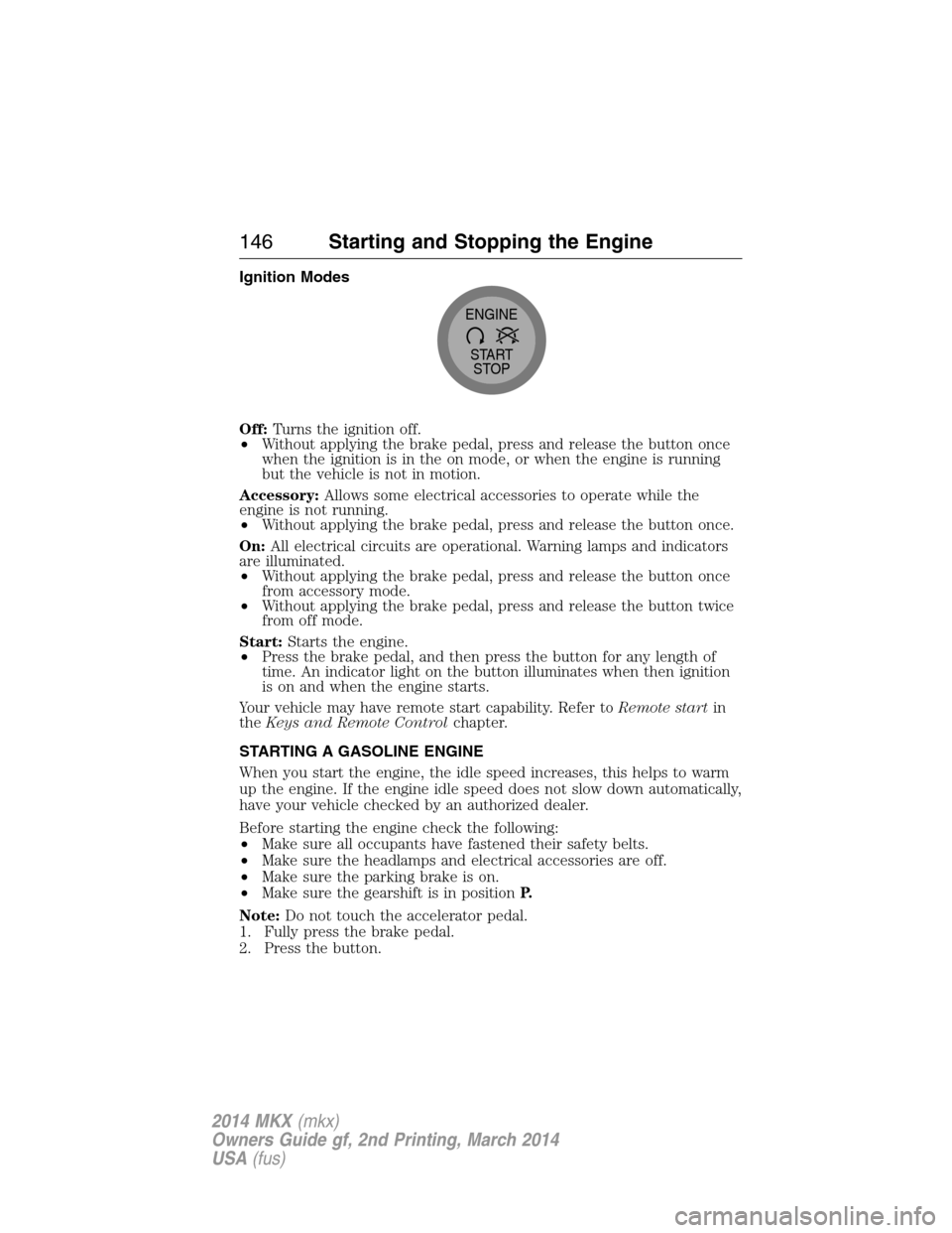 LINCOLN MKX 2014  Owners Manual Ignition Modes
Off:Turns the ignition off.
•Without applying the brake pedal, press and release the button once
when the ignition is in the on mode, or when the engine is running
but the vehicle is 