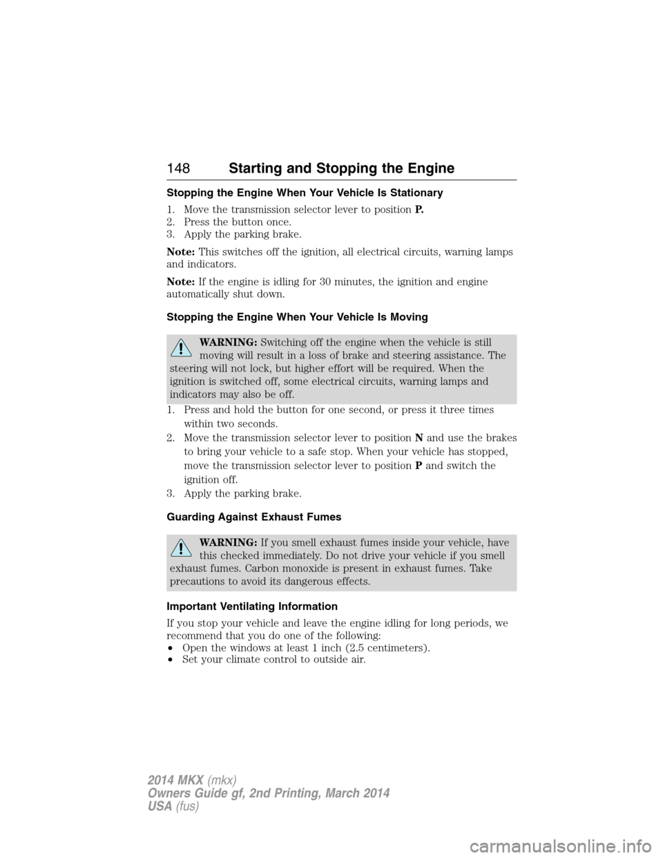 LINCOLN MKX 2014  Owners Manual Stopping the Engine When Your Vehicle Is Stationary
1. Move the transmission selector lever to positionP.
2. Press the button once.
3. Apply the parking brake.
Note:This switches off the ignition, all