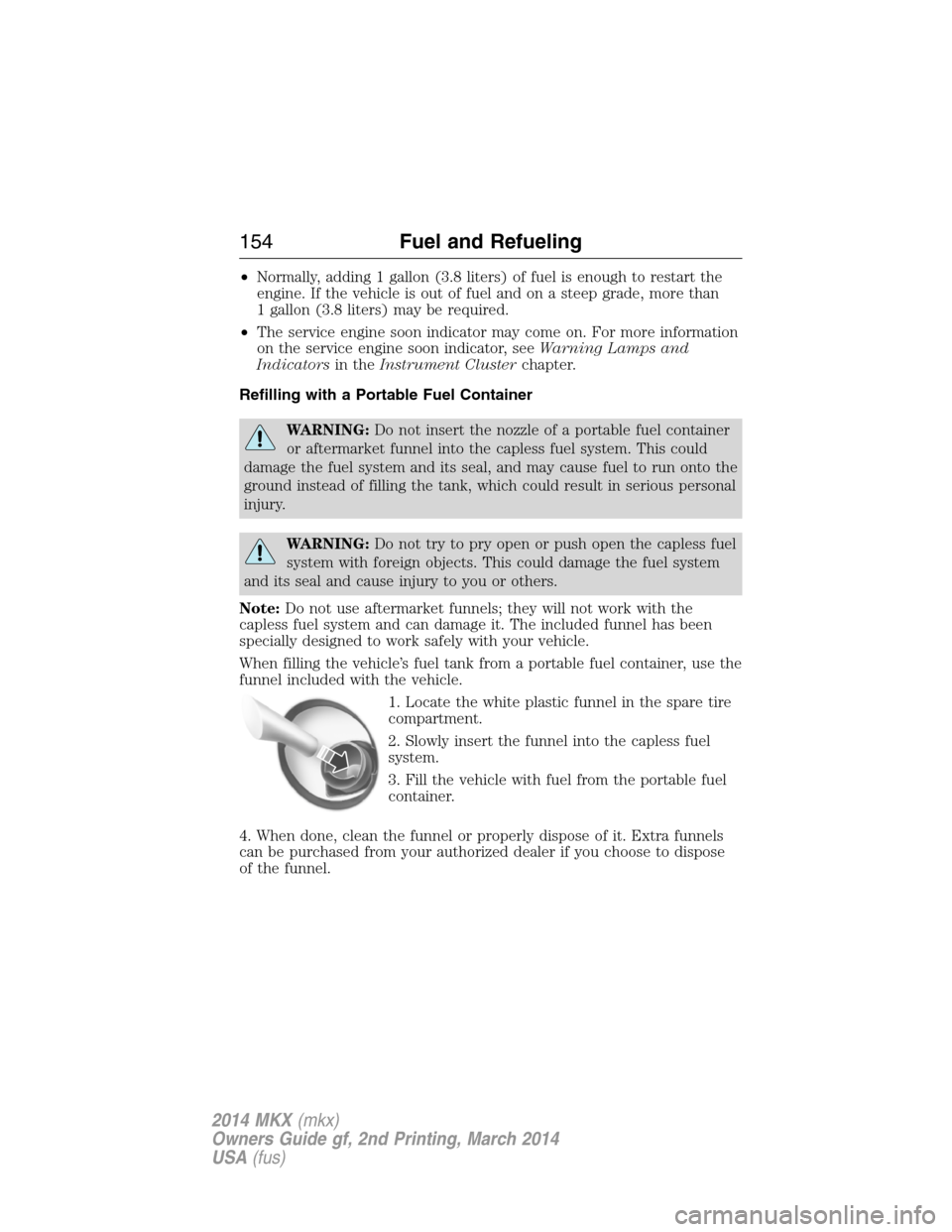 LINCOLN MKX 2014 User Guide •Normally, adding 1 gallon (3.8 liters) of fuel is enough to restart the
engine. If the vehicle is out of fuel and on a steep grade, more than
1 gallon (3.8 liters) may be required.
•The service e