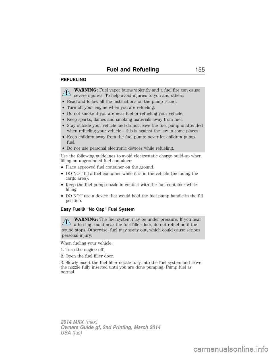 LINCOLN MKX 2014 Owners Manual REFUELING
WARNING:Fuel vapor burns violently and a fuel fire can cause
severe injuries. To help avoid injuries to you and others:
•Read and follow all the instructions on the pump island.
•Turn of LINCOLN MKX 2014 Owners Manual REFUELING
WARNING:Fuel vapor burns violently and a fuel fire can cause
severe injuries. To help avoid injuries to you and others:
•Read and follow all the instructions on the pump island.
•Turn of