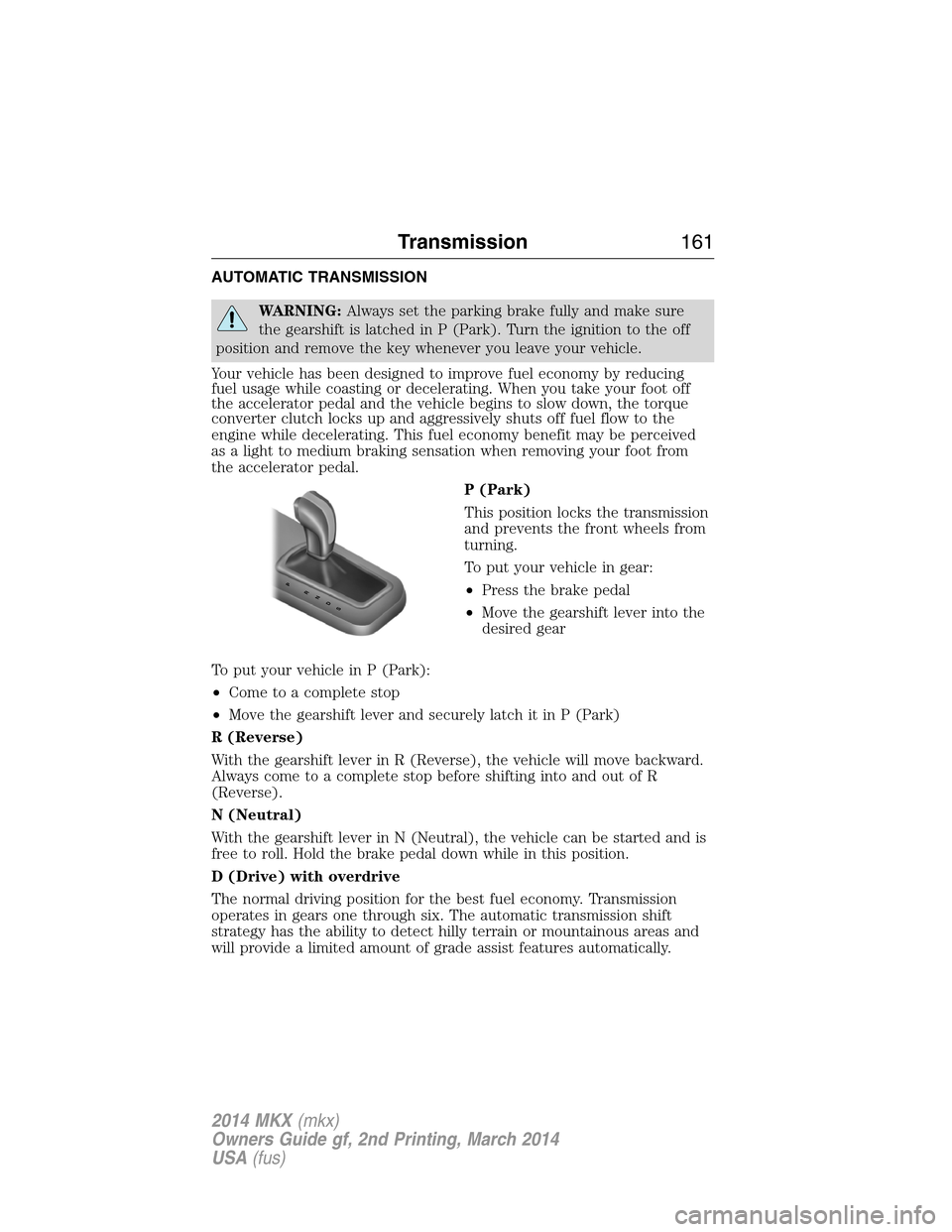 LINCOLN MKX 2014 User Guide AUTOMATIC TRANSMISSION
WARNING:Always set the parking brake fully and make sure
the gearshift is latched in P (Park). Turn the ignition to the off
position and remove the key whenever you leave your v LINCOLN MKX 2014 User Guide AUTOMATIC TRANSMISSION
WARNING:Always set the parking brake fully and make sure
the gearshift is latched in P (Park). Turn the ignition to the off
position and remove the key whenever you leave your v