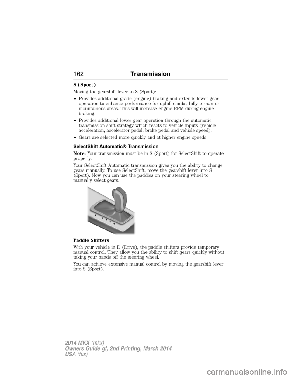 LINCOLN MKX 2014  Owners Manual S (Sport)
Moving the gearshift lever to S (Sport):
•Provides additional grade (engine) braking and extends lower gear
operation to enhance performance for uphill climbs, hilly terrain or
mountainous