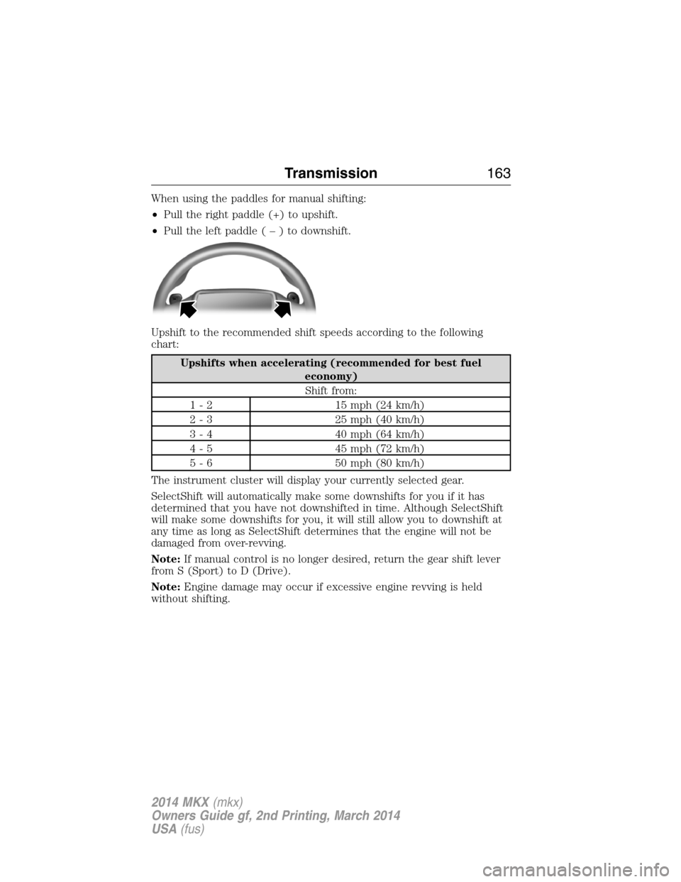 LINCOLN MKX 2014 Owners Manual When using the paddles for manual shifting:
•Pull the right paddle (+) to upshift.
•Pull the left paddle(–)todownshift.
Upshift to the recommended shift speeds according to the following
chart:
LINCOLN MKX 2014 Owners Manual When using the paddles for manual shifting:
•Pull the right paddle (+) to upshift.
•Pull the left paddle(–)todownshift.
Upshift to the recommended shift speeds according to the following
chart:
