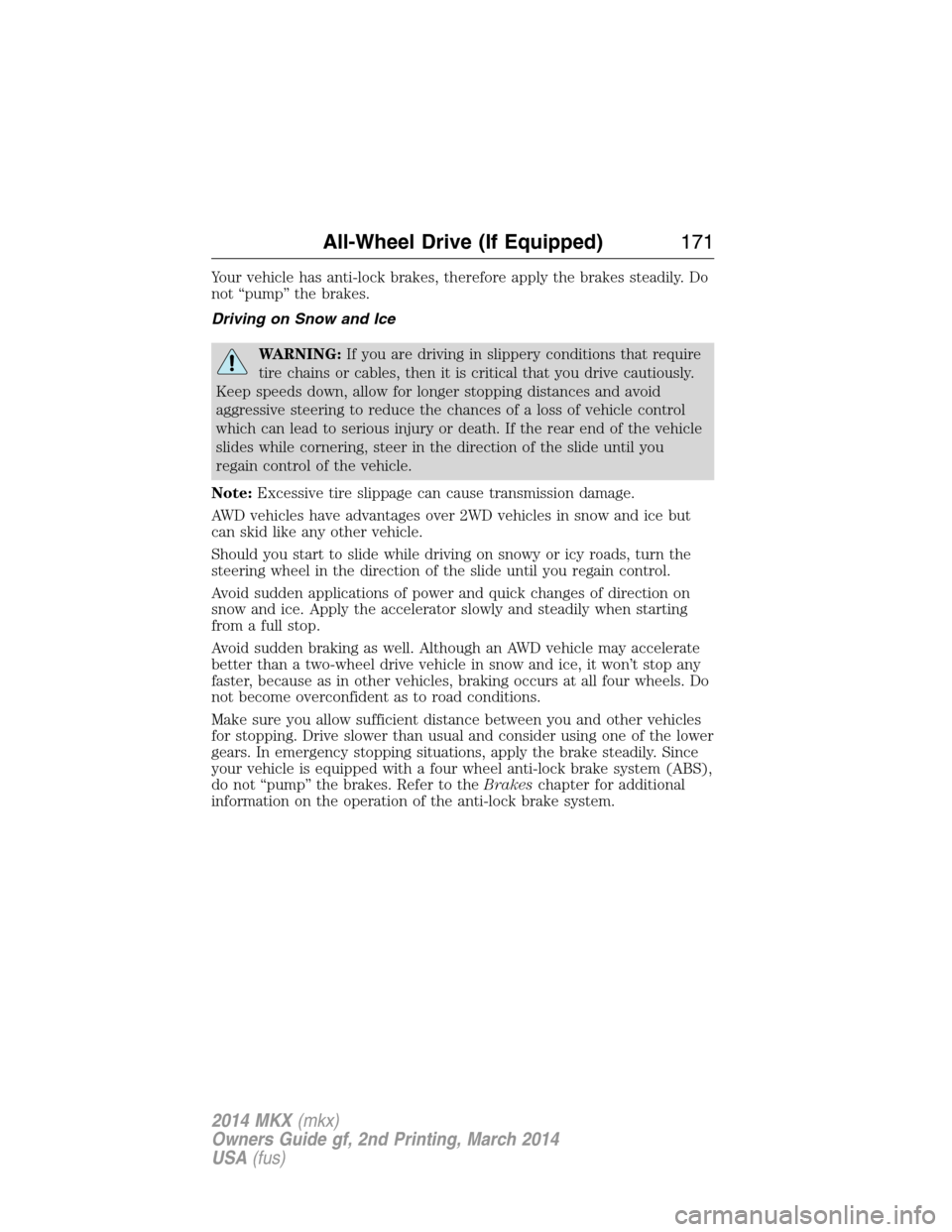 LINCOLN MKX 2014 Owners Manual Your vehicle has anti-lock brakes, therefore apply the brakes steadily. Do
not “pump” the brakes.
Driving on Snow and Ice
WARNING:If you are driving in slippery conditions that require
tire chains LINCOLN MKX 2014 Owners Manual Your vehicle has anti-lock brakes, therefore apply the brakes steadily. Do
not “pump” the brakes.
Driving on Snow and Ice
WARNING:If you are driving in slippery conditions that require
tire chains