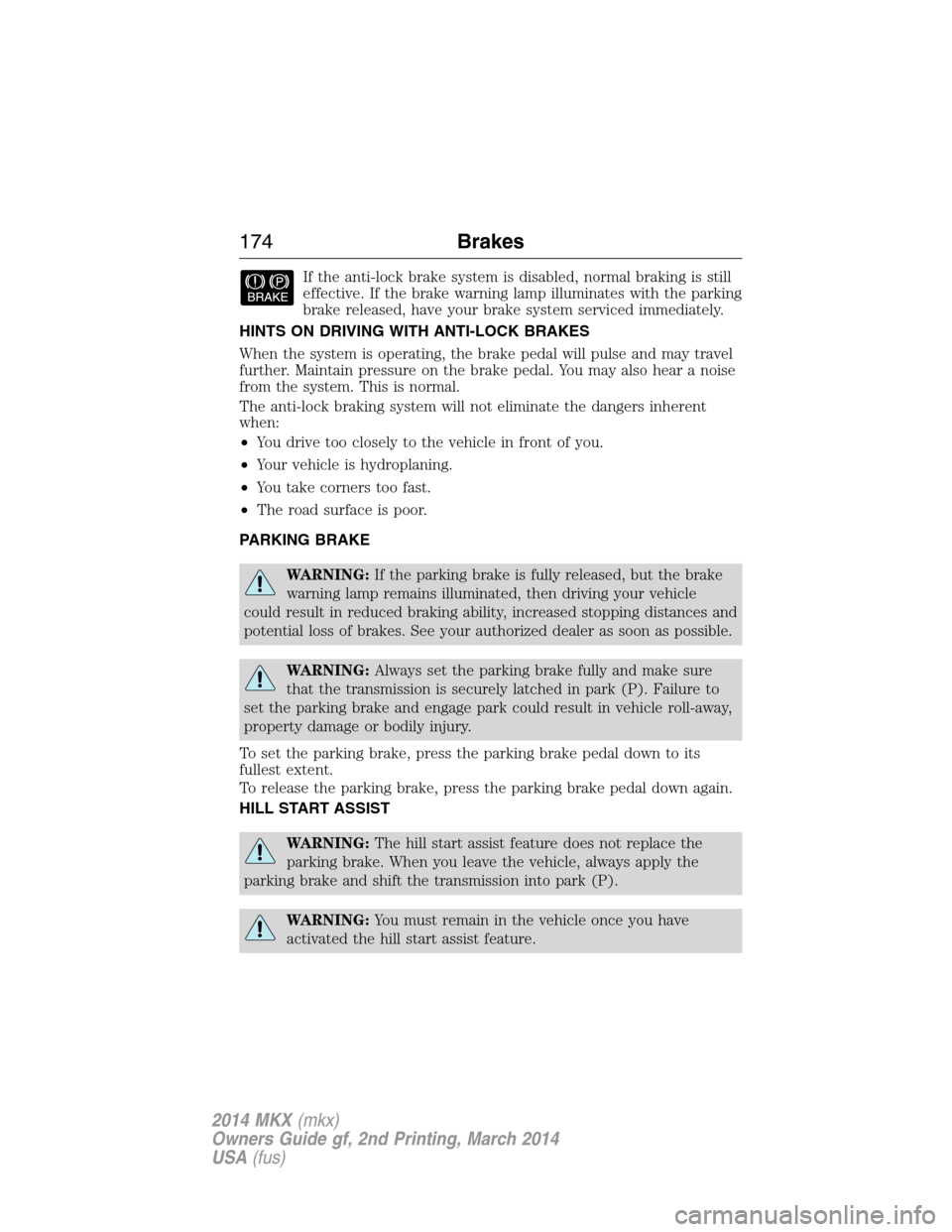 LINCOLN MKX 2014 Owners Manual If the anti-lock brake system is disabled, normal braking is still
effective. If the brake warning lamp illuminates with the parking
brake released, have your brake system serviced immediately.
HINTS LINCOLN MKX 2014 Owners Manual If the anti-lock brake system is disabled, normal braking is still
effective. If the brake warning lamp illuminates with the parking
brake released, have your brake system serviced immediately.
HINTS