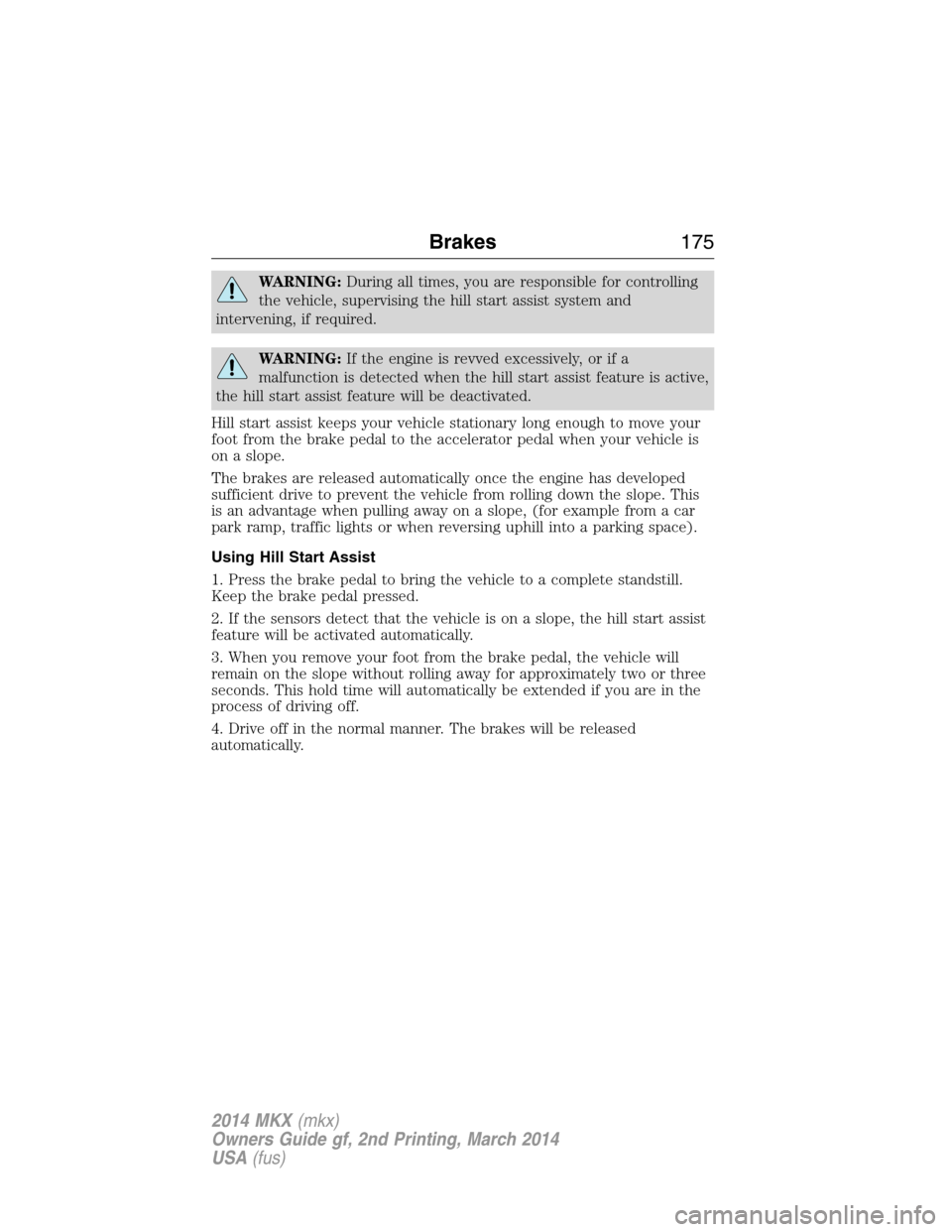 LINCOLN MKX 2014  Owners Manual WARNING:During all times, you are responsible for controlling
the vehicle, supervising the hill start assist system and
intervening, if required.
WARNING:If the engine is revved excessively, or if a
m