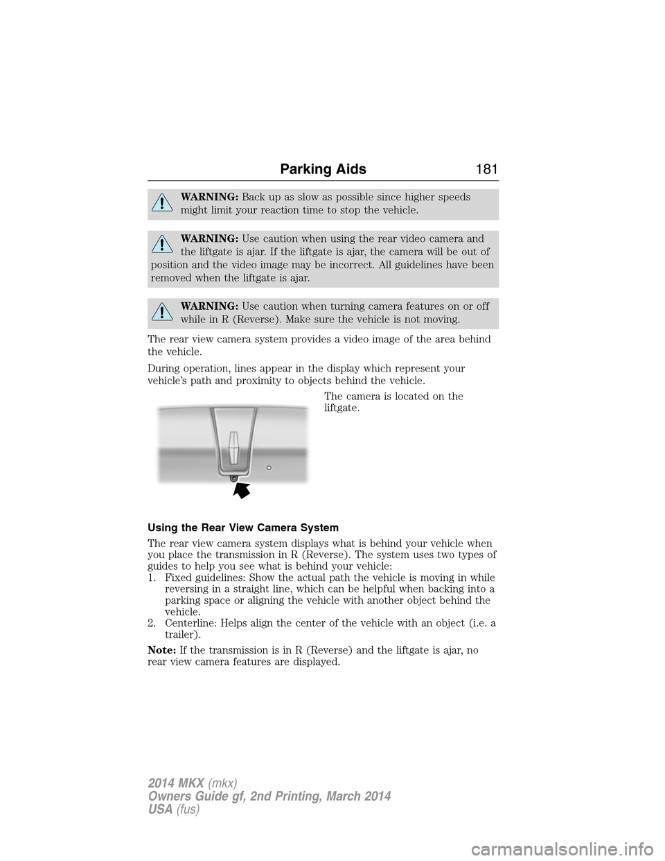 LINCOLN MKX 2014  Owners Manual WARNING:Back up as slow as possible since higher speeds
might limit your reaction time to stop the vehicle.
WARNING:Use caution when using the rear video camera and
the liftgate is ajar. If the liftga