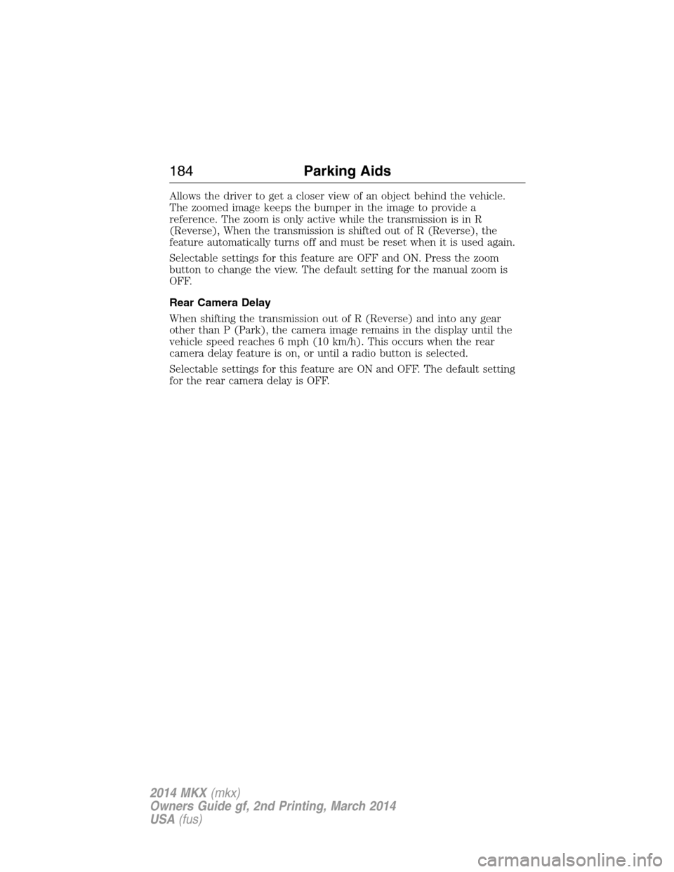 LINCOLN MKX 2014 Owners Manual Allows the driver to get a closer view of an object behind the vehicle.
The zoomed image keeps the bumper in the image to provide a
reference. The zoom is only active while the transmission is in R
(R LINCOLN MKX 2014 Owners Manual Allows the driver to get a closer view of an object behind the vehicle.
The zoomed image keeps the bumper in the image to provide a
reference. The zoom is only active while the transmission is in R
(R