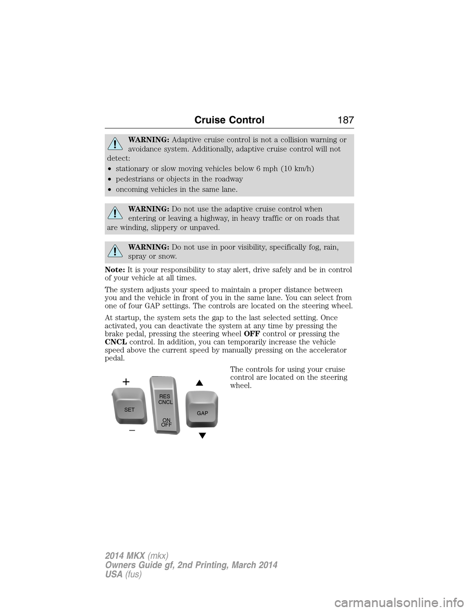 LINCOLN MKX 2014  Owners Manual WARNING:Adaptive cruise control is not a collision warning or
avoidance system. Additionally, adaptive cruise control will not
detect:
•stationary or slow moving vehicles below 6 mph (10 km/h)
•pe