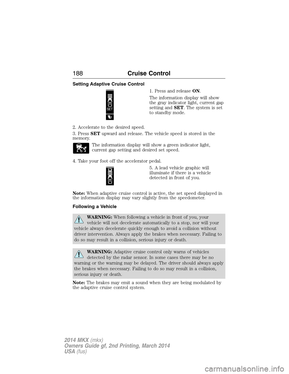 LINCOLN MKX 2014 Owners Manual Setting Adaptive Cruise Control
1. Press and releaseON.
The information display will show
the gray indicator light, current gap
setting andSET. The system is set
to standby mode.
2. Accelerate to the LINCOLN MKX 2014 Owners Manual Setting Adaptive Cruise Control
1. Press and releaseON.
The information display will show
the gray indicator light, current gap
setting andSET. The system is set
to standby mode.
2. Accelerate to the