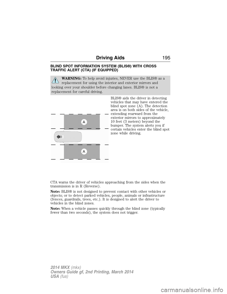 LINCOLN MKX 2014 Owners Manual BLIND SPOT INFORMATION SYSTEM (BLIS®) WITH CROSS
TRAFFIC ALERT (CTA) (IF EQUIPPED)
WARNING:To help avoid injuries, NEVER use the BLIS® as a
replacement for using the interior and exterior mirrors an LINCOLN MKX 2014 Owners Manual BLIND SPOT INFORMATION SYSTEM (BLIS®) WITH CROSS
TRAFFIC ALERT (CTA) (IF EQUIPPED)
WARNING:To help avoid injuries, NEVER use the BLIS® as a
replacement for using the interior and exterior mirrors an
