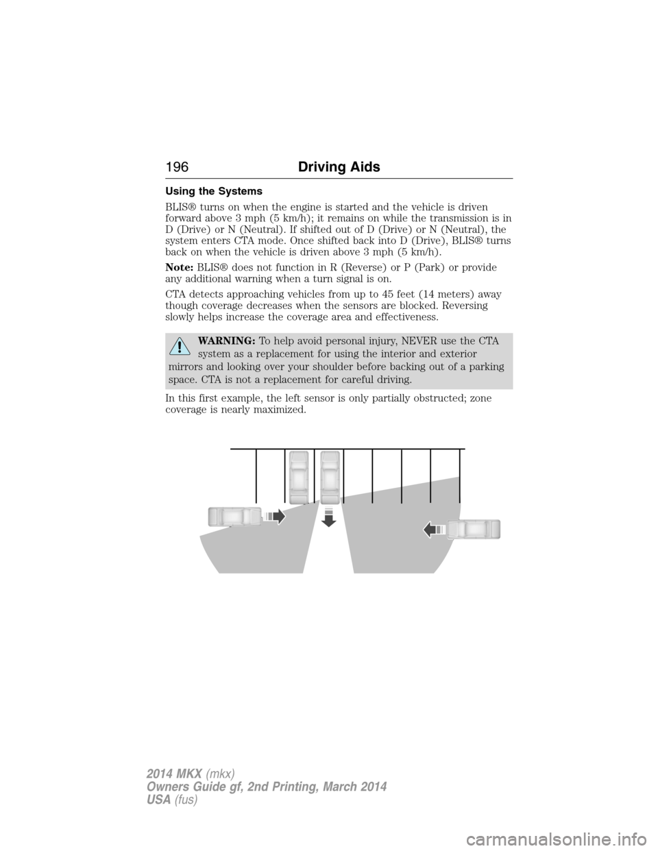 LINCOLN MKX 2014 Owners Manual Using the Systems
BLIS® turns on when the engine is started and the vehicle is driven
forward above 3 mph (5 km/h); it remains on while the transmission is in
D (Drive) or N (Neutral). If shifted out LINCOLN MKX 2014 Owners Manual Using the Systems
BLIS® turns on when the engine is started and the vehicle is driven
forward above 3 mph (5 km/h); it remains on while the transmission is in
D (Drive) or N (Neutral). If shifted out