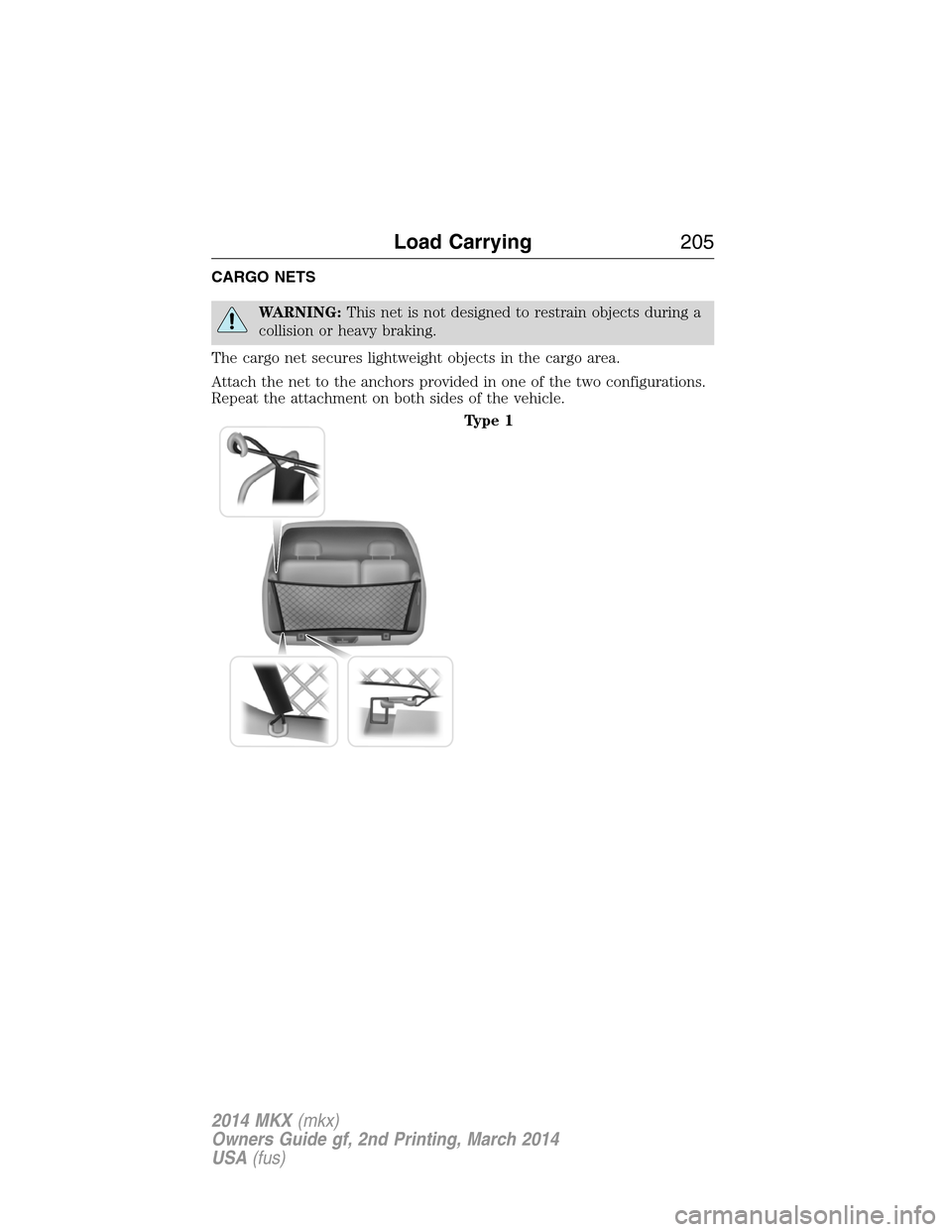 LINCOLN MKX 2014 Owners Manual CARGO NETS
WARNING:This net is not designed to restrain objects during a
collision or heavy braking.
The cargo net secures lightweight objects in the cargo area.
Attach the net to the anchors provided LINCOLN MKX 2014 Owners Manual CARGO NETS
WARNING:This net is not designed to restrain objects during a
collision or heavy braking.
The cargo net secures lightweight objects in the cargo area.
Attach the net to the anchors provided