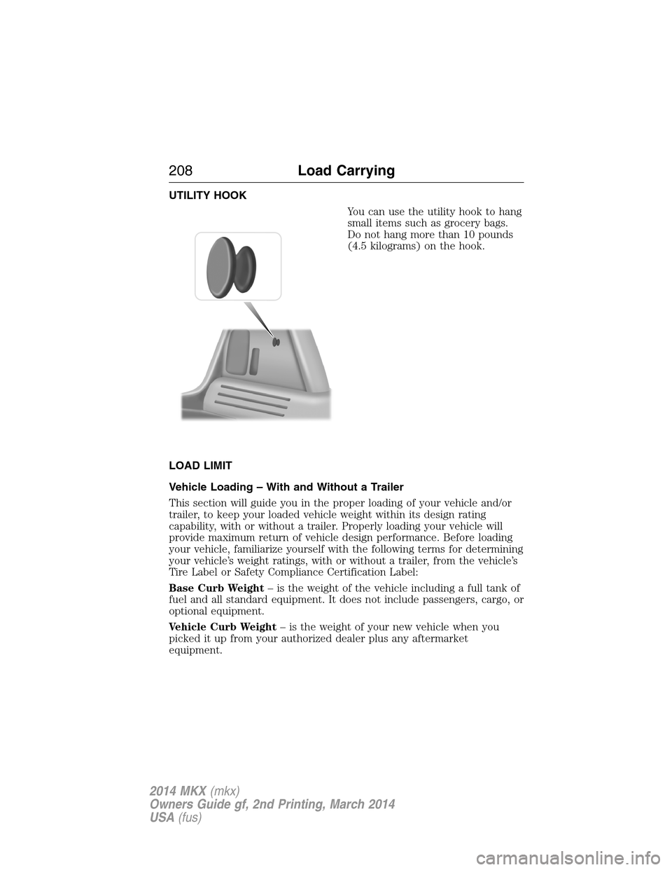 LINCOLN MKX 2014  Owners Manual UTILITY HOOK
You can use the utility hook to hang
small items such as grocery bags.
Do not hang more than 10 pounds
(4.5 kilograms) on the hook.
LOAD LIMIT
Vehicle Loading – With and Without a Trail