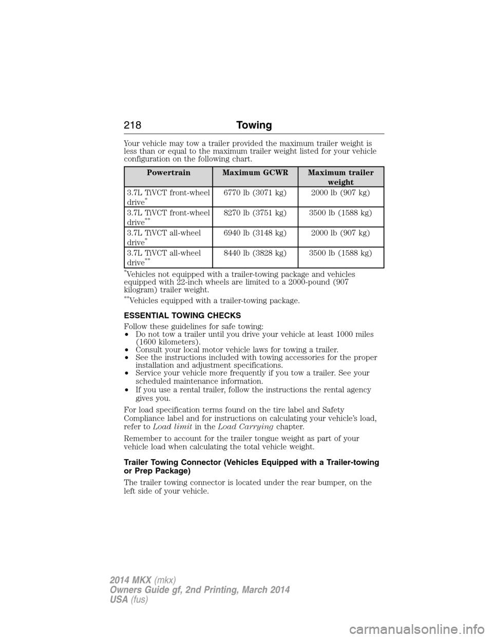 LINCOLN MKX 2014  Owners Manual Your vehicle may tow a trailer provided the maximum trailer weight is
less than or equal to the maximum trailer weight listed for your vehicle
configuration on the following chart.
Powertrain Maximum 