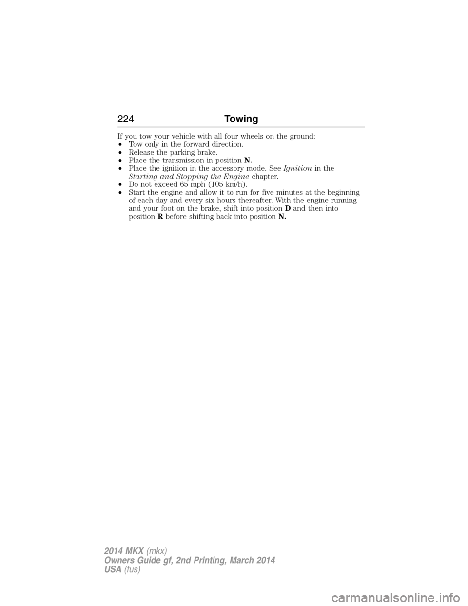 LINCOLN MKX 2014 Owners Manual If you tow your vehicle with all four wheels on the ground:
•Tow only in the forward direction.
•Release the parking brake.
•Place the transmission in positionN.
•Place the ignition in the acc LINCOLN MKX 2014 Owners Manual If you tow your vehicle with all four wheels on the ground:
•Tow only in the forward direction.
•Release the parking brake.
•Place the transmission in positionN.
•Place the ignition in the acc