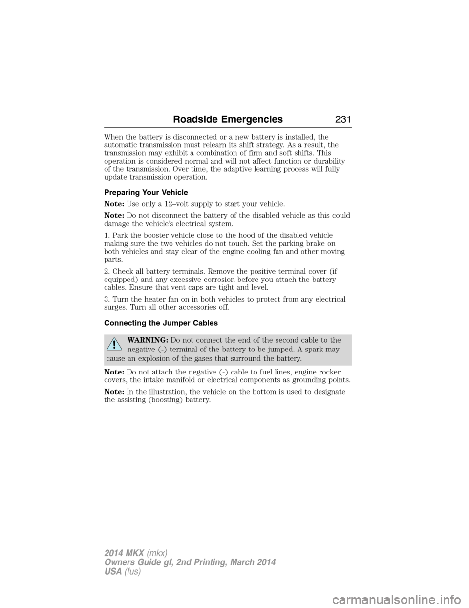 LINCOLN MKX 2014  Owners Manual When the battery is disconnected or a new battery is installed, the
automatic transmission must relearn its shift strategy. As a result, the
transmission may exhibit a combination of firm and soft shi