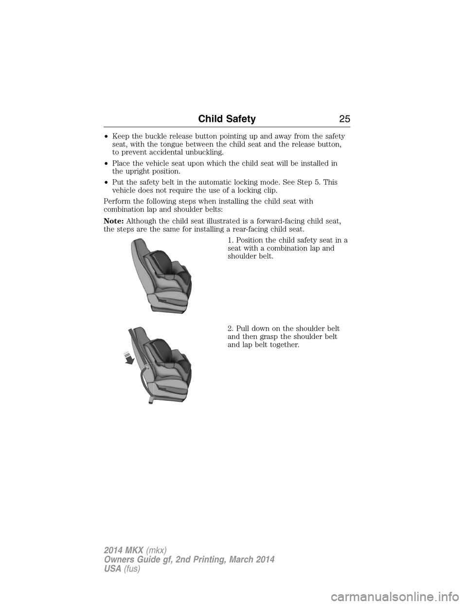 LINCOLN MKX 2014 Owners Manual •Keep the buckle release button pointing up and away from the safety
seat, with the tongue between the child seat and the release button,
to prevent accidental unbuckling.
•Place the vehicle seat LINCOLN MKX 2014 Owners Manual •Keep the buckle release button pointing up and away from the safety
seat, with the tongue between the child seat and the release button,
to prevent accidental unbuckling.
•Place the vehicle seat