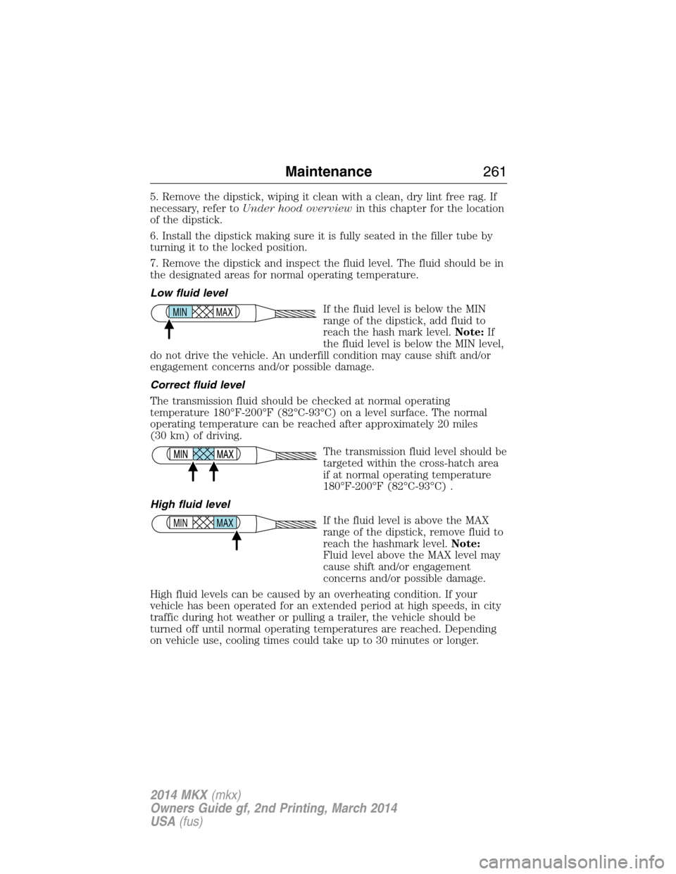 LINCOLN MKX 2014 Owners Manual 5. Remove the dipstick, wiping it clean with a clean, dry lint free rag. If
necessary, refer toUnder hood overviewin this chapter for the location
of the dipstick.
6. Install the dipstick making sure 