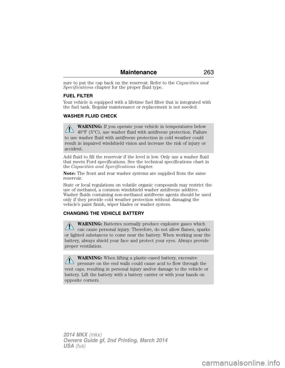 LINCOLN MKX 2014  Owners Manual sure to put the cap back on the reservoir. Refer to theCapacities and
Specificationschapter for the proper fluid type.
FUEL FILTER
Your vehicle is equipped with a lifetime fuel filter that is integrat