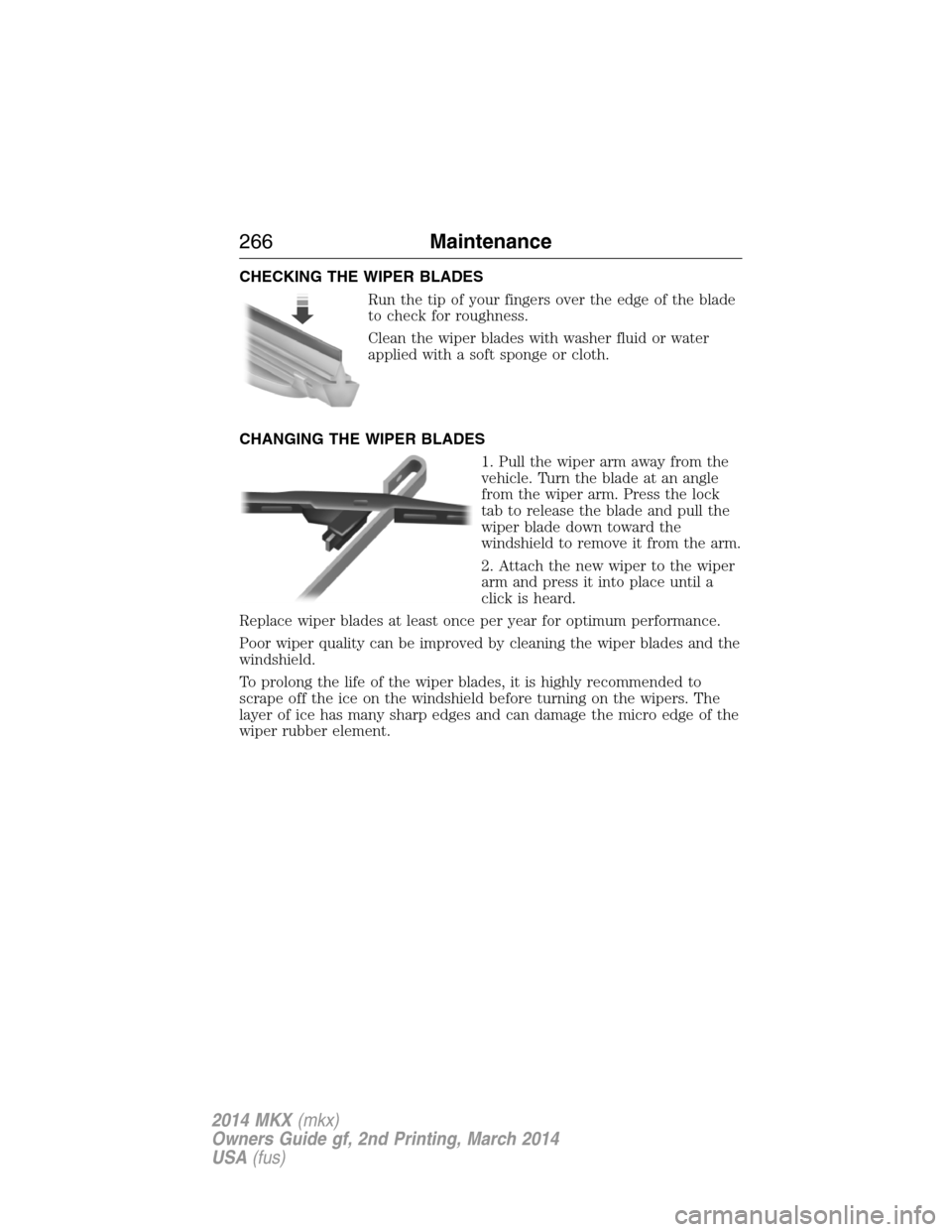 LINCOLN MKX 2014 Owners Manual CHECKING THE WIPER BLADES
Run the tip of your fingers over the edge of the blade
to check for roughness.
Clean the wiper blades with washer fluid or water
applied with a soft sponge or cloth.
CHANGING LINCOLN MKX 2014 Owners Manual CHECKING THE WIPER BLADES
Run the tip of your fingers over the edge of the blade
to check for roughness.
Clean the wiper blades with washer fluid or water
applied with a soft sponge or cloth.
CHANGING
