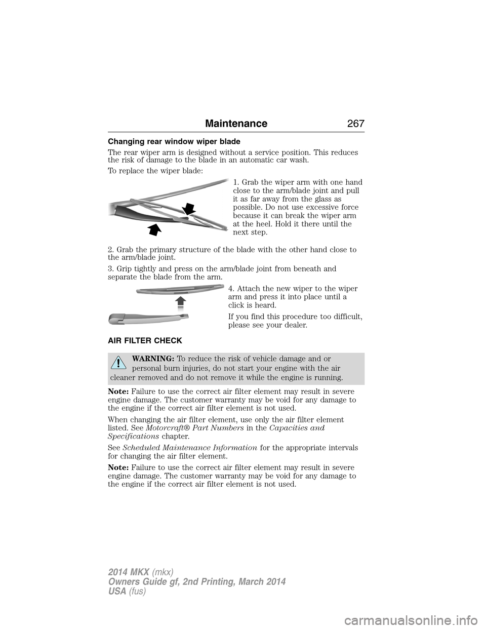 LINCOLN MKX 2014 Owners Manual Changing rear window wiper blade
The rear wiper arm is designed without a service position. This reduces
the risk of damage to the blade in an automatic car wash.
To replace the wiper blade:
1. Grab t LINCOLN MKX 2014 Owners Manual Changing rear window wiper blade
The rear wiper arm is designed without a service position. This reduces
the risk of damage to the blade in an automatic car wash.
To replace the wiper blade:
1. Grab t