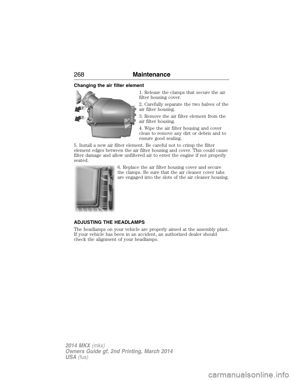 LINCOLN MKX 2014  Owners Manual Changing the air filter element
1. Release the clamps that secure the air
filter housing cover.
2. Carefully separate the two halves of the
air filter housing.
3. Remove the air filter element from th