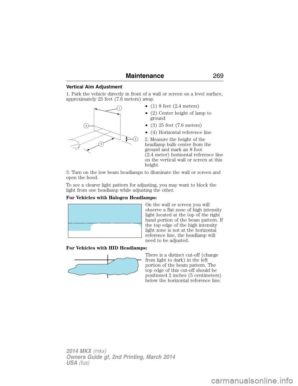 LINCOLN MKX 2014 User Guide Vertical Aim Adjustment
1. Park the vehicle directly in front of a wall or screen on a level surface,
approximately 25 feet (7.6 meters) away.
•(1) 8 feet (2.4 meters)
•(2) Center height of lamp t LINCOLN MKX 2014 User Guide Vertical Aim Adjustment
1. Park the vehicle directly in front of a wall or screen on a level surface,
approximately 25 feet (7.6 meters) away.
•(1) 8 feet (2.4 meters)
•(2) Center height of lamp t