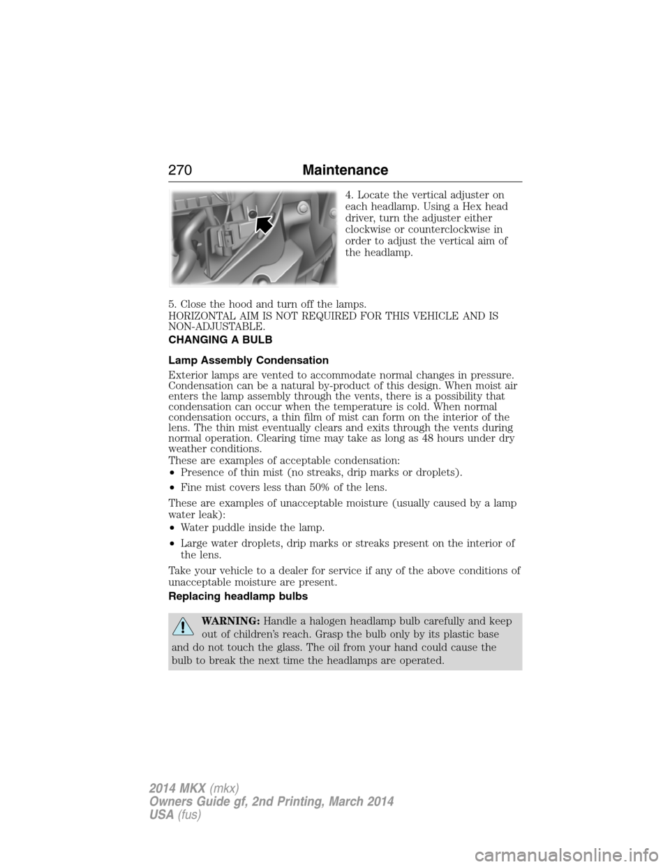 LINCOLN MKX 2014 Service Manual 4. Locate the vertical adjuster on
each headlamp. Using a Hex head
driver, turn the adjuster either
clockwise or counterclockwise in
order to adjust the vertical aim of
the headlamp.
5. Close the hood