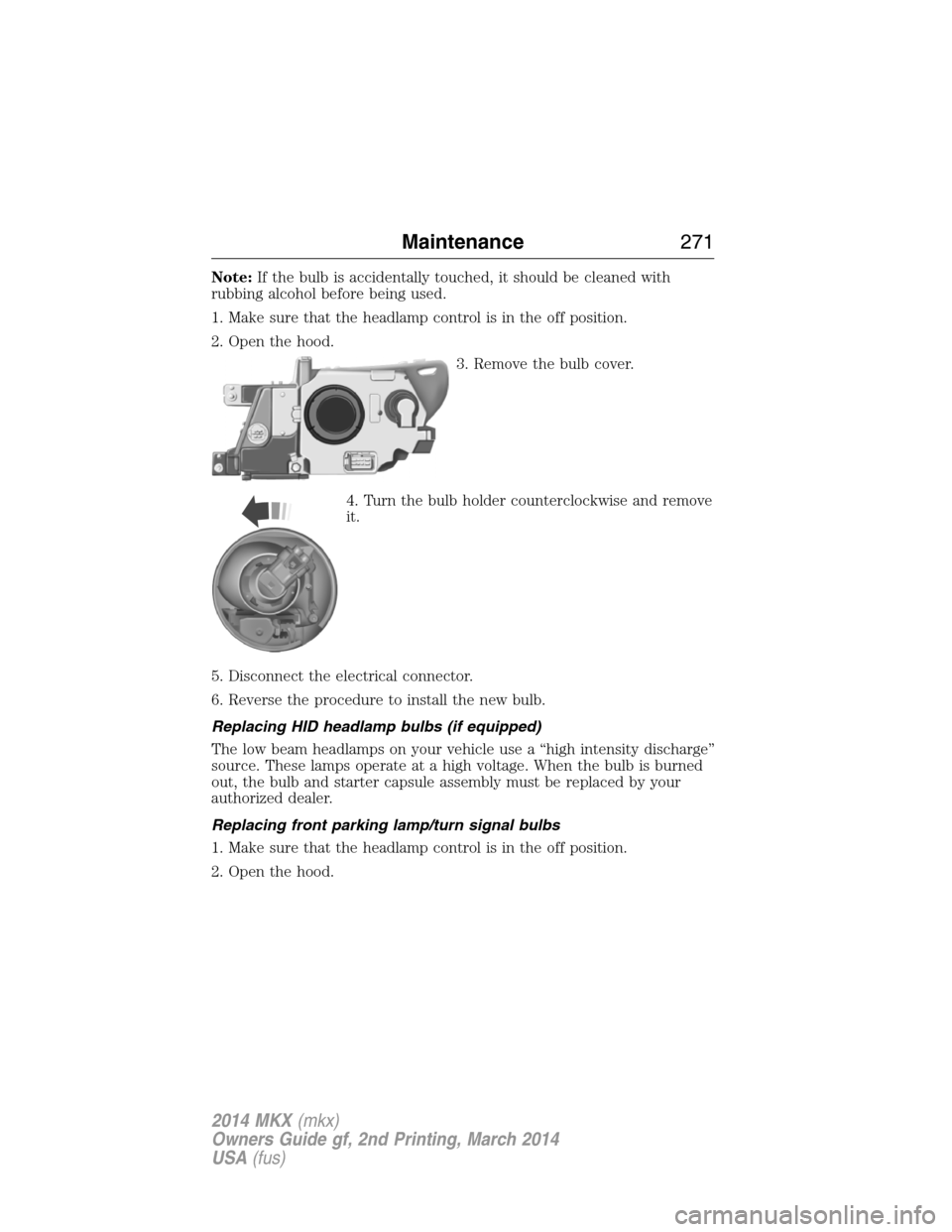 LINCOLN MKX 2014  Owners Manual Note:If the bulb is accidentally touched, it should be cleaned with
rubbing alcohol before being used.
1. Make sure that the headlamp control is in the off position.
2. Open the hood.
3. Remove the bu