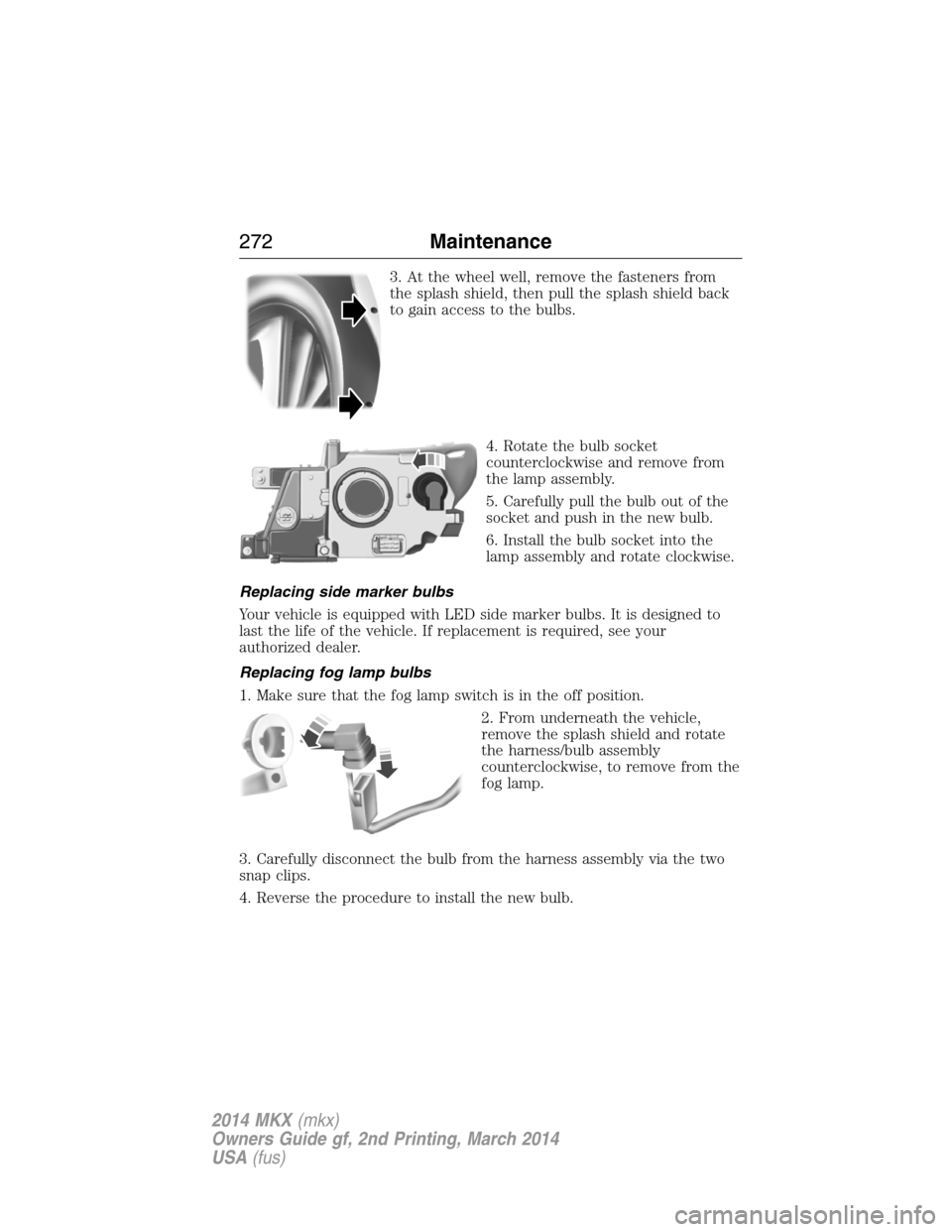 LINCOLN MKX 2014 Owners Manual 3. At the wheel well, remove the fasteners from
the splash shield, then pull the splash shield back
to gain access to the bulbs.
4. Rotate the bulb socket
counterclockwise and remove from
the lamp ass LINCOLN MKX 2014 Owners Manual 3. At the wheel well, remove the fasteners from
the splash shield, then pull the splash shield back
to gain access to the bulbs.
4. Rotate the bulb socket
counterclockwise and remove from
the lamp ass