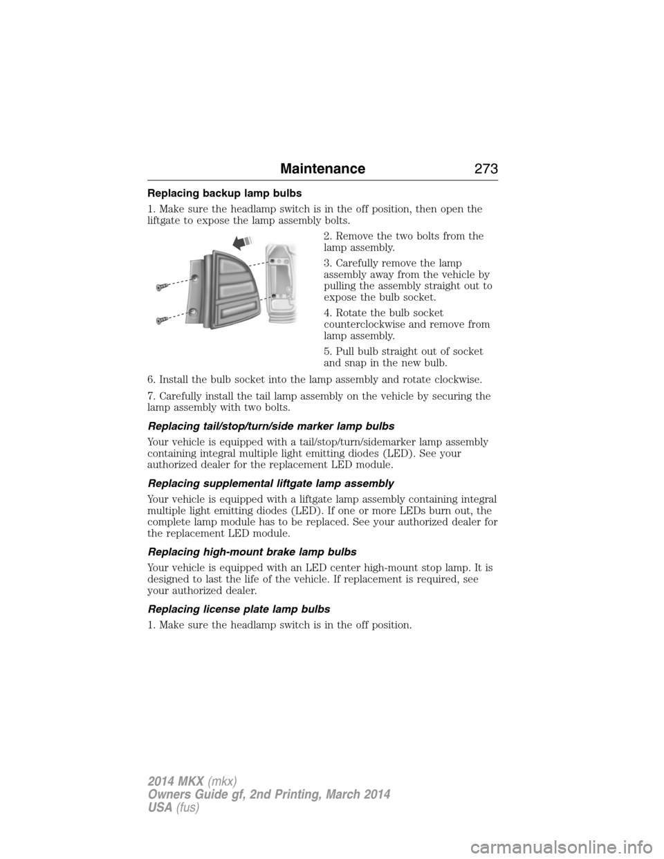 LINCOLN MKX 2014 Owners Manual Replacing backup lamp bulbs
1. Make sure the headlamp switch is in the off position, then open the
liftgate to expose the lamp assembly bolts.
2. Remove the two bolts from the
lamp assembly.
3. Carefu LINCOLN MKX 2014 Owners Manual Replacing backup lamp bulbs
1. Make sure the headlamp switch is in the off position, then open the
liftgate to expose the lamp assembly bolts.
2. Remove the two bolts from the
lamp assembly.
3. Carefu