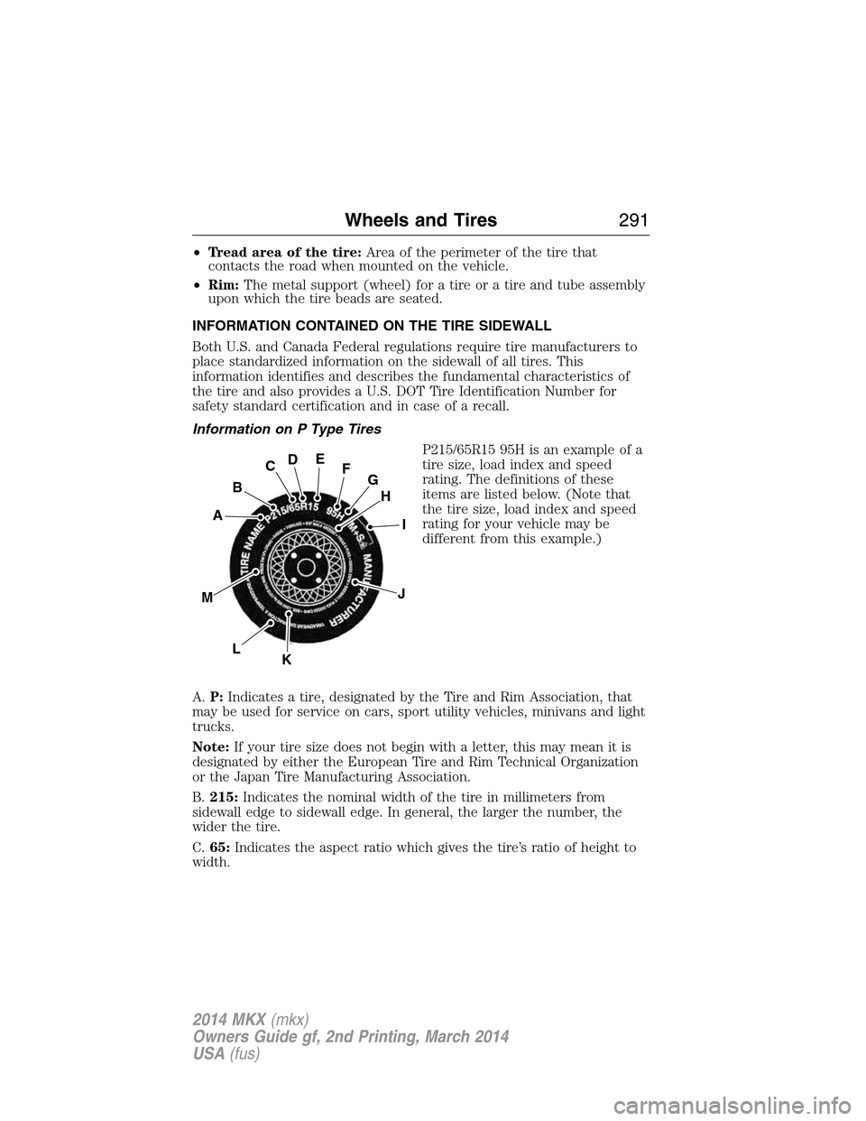 LINCOLN MKX 2014 Owners Manual •Tread area of the tire:Area of the perimeter of the tire that
contacts the road when mounted on the vehicle.
•Rim:The metal support (wheel) for a tire or a tire and tube assembly
upon which the t LINCOLN MKX 2014 Owners Manual •Tread area of the tire:Area of the perimeter of the tire that
contacts the road when mounted on the vehicle.
•Rim:The metal support (wheel) for a tire or a tire and tube assembly
upon which the t
