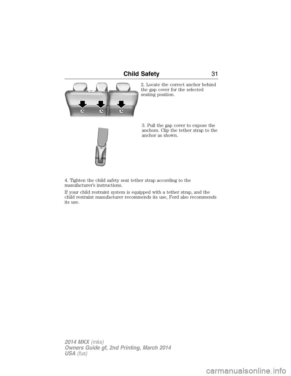 LINCOLN MKX 2014 Owners Guide 2. Locate the correct anchor behind
the gap cover for the selected
seating position.
3. Pull the gap cover to expose the
anchors. Clip the tether strap to the
anchor as shown.
4. Tighten the child saf LINCOLN MKX 2014 Owners Guide 2. Locate the correct anchor behind
the gap cover for the selected
seating position.
3. Pull the gap cover to expose the
anchors. Clip the tether strap to the
anchor as shown.
4. Tighten the child saf