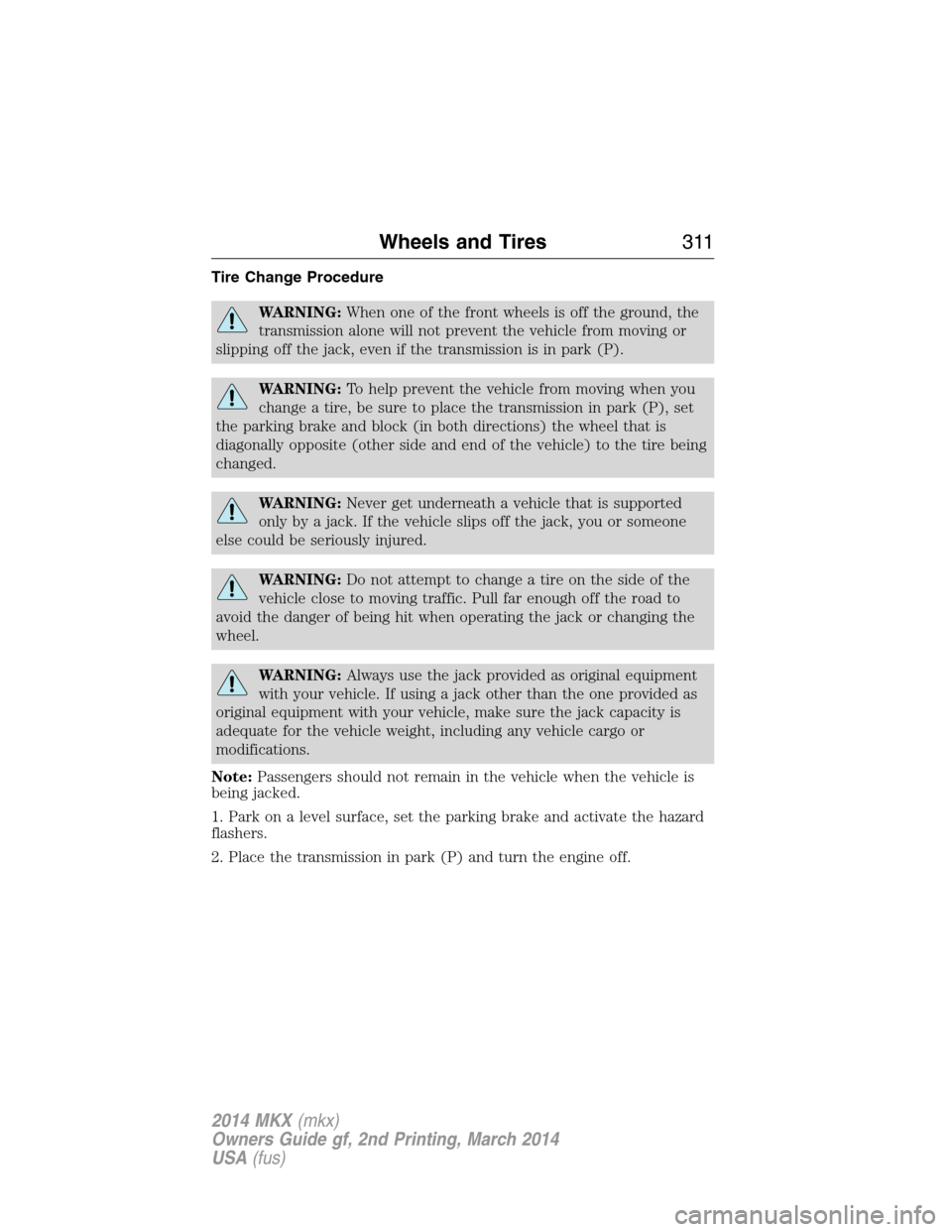 LINCOLN MKX 2014  Owners Manual Tire Change Procedure
WARNING:When one of the front wheels is off the ground, the
transmission alone will not prevent the vehicle from moving or
slipping off the jack, even if the transmission is in p